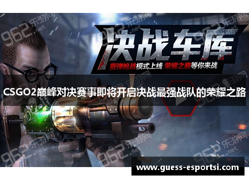 CSGO2巅峰对决赛事即将开启决战最强战队的荣耀之路